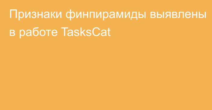 Признаки финпирамиды выявлены в работе TasksCat