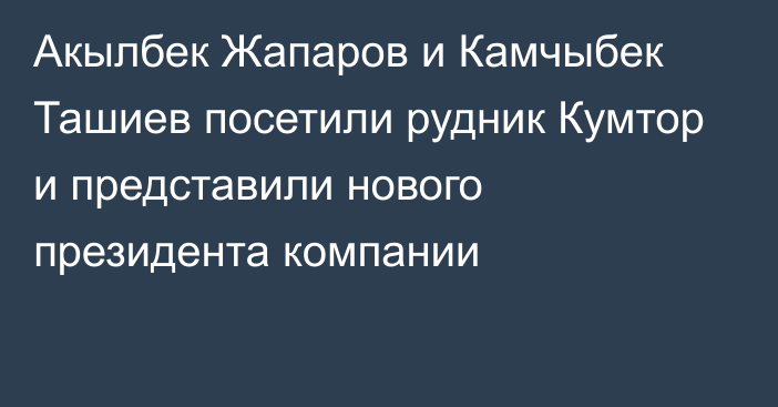 Акылбек Жапаров и Камчыбек Ташиев посетили рудник Кумтор и представили нового президента компании
