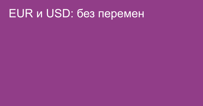 EUR и USD: без перемен