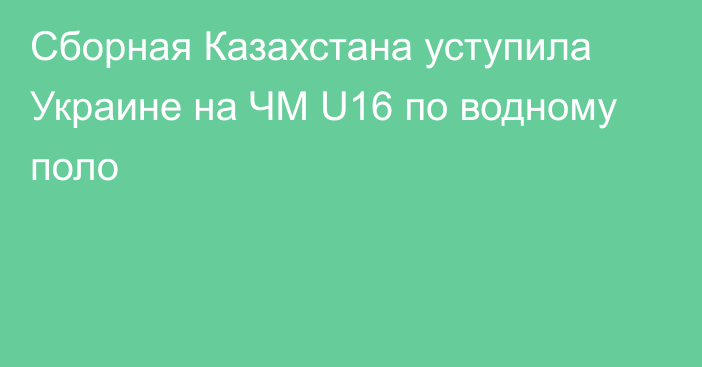 Сборная Казахстана уступила Украине на ЧМ U16 по водному поло