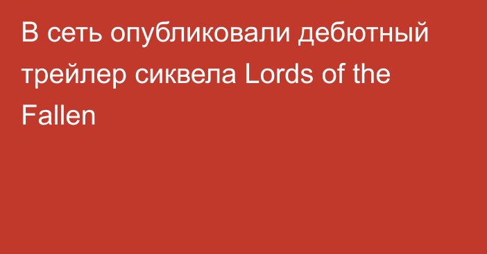 В сеть опубликовали дебютный трейлер сиквела Lords of the Fallen