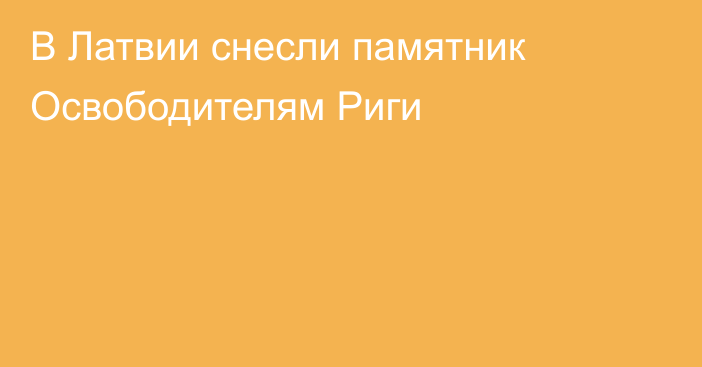 В Латвии снесли памятник Освободителям Риги