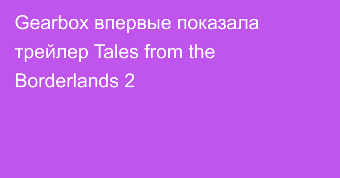 Gearbox впервые показала трейлер Tales from the Borderlands 2