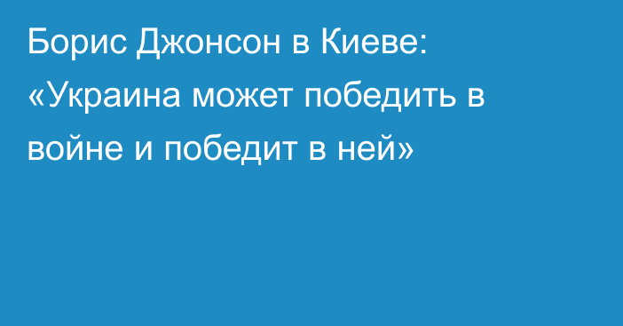 Борис Джонсон в Киеве: «Украина может победить в войне и победит в ней»