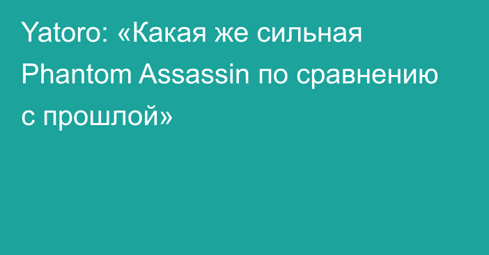 Yatoro: «Какая же сильная Phantom Assassin по сравнению с прошлой»