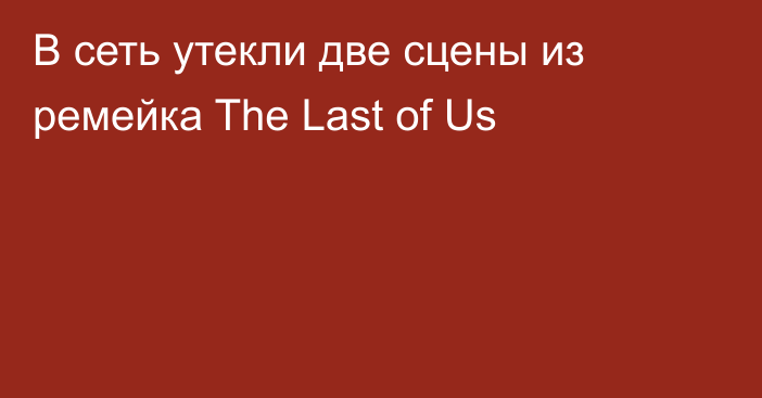 В сеть утекли две сцены из ремейка The Last of Us