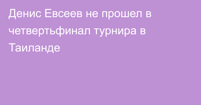 Денис Евсеев не прошел в четвертьфинал турнира в Таиланде