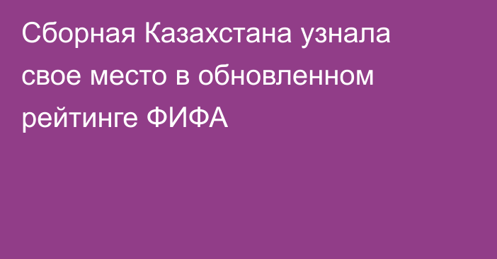 Сборная Казахстана узнала свое место в обновленном рейтинге ФИФА