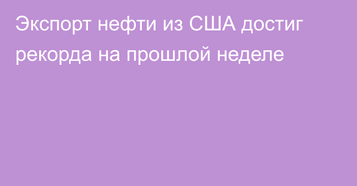 Экспорт нефти из США достиг рекорда на прошлой неделе 