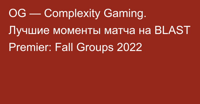OG — Complexity Gaming. Лучшие моменты матча на BLAST Premier: Fall Groups 2022