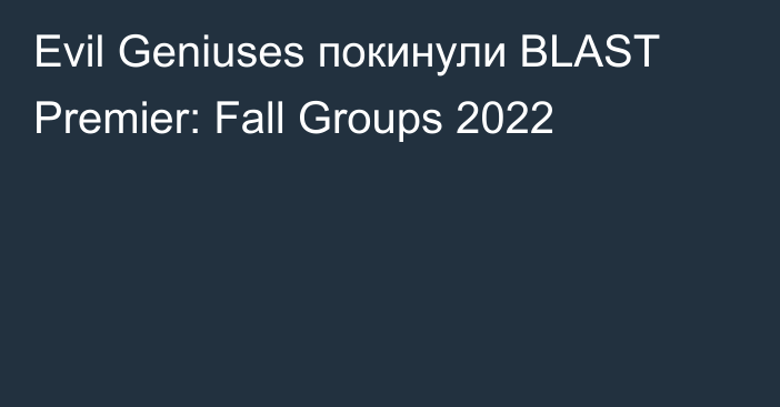 Evil Geniuses покинули BLAST Premier: Fall Groups 2022