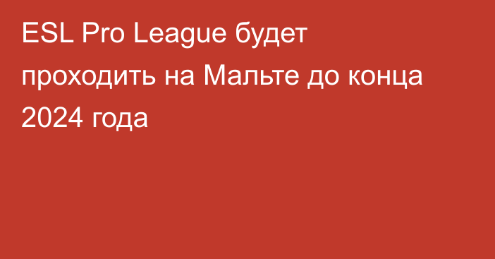 ESL Pro League будет проходить на Мальте до конца 2024 года