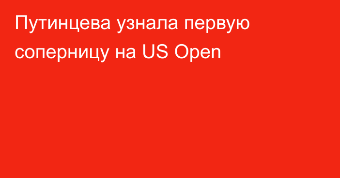 Путинцева узнала первую соперницу на US Open