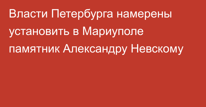 Власти Петербурга намерены установить в Мариуполе памятник Александру Невскому