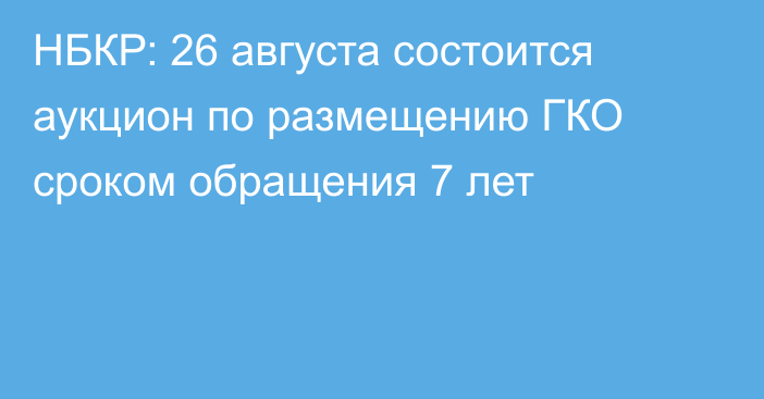 НБКР: 26 августа состоится аукцион по размещению ГКО сроком обращения 7 лет