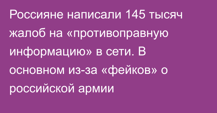 Россияне написали 145 тысяч жалоб на «противоправную информацию» в сети. В основном из-за «фейков» о российской армии