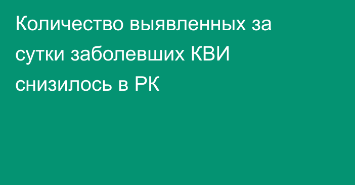 Количество выявленных за сутки заболевших КВИ снизилось в РК