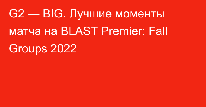 G2 — BIG. Лучшие моменты матча на BLAST Premier: Fall Groups 2022