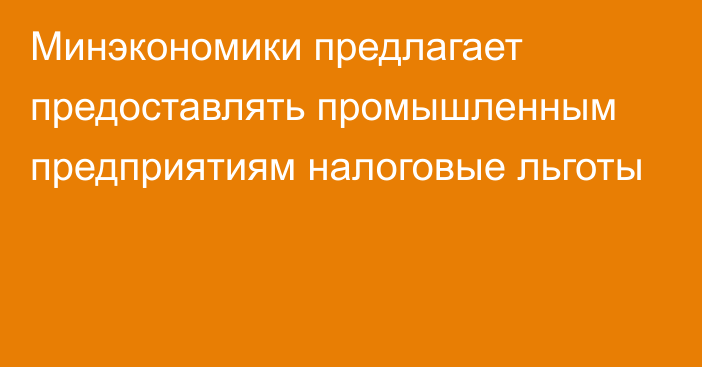 Минэкономики предлагает предоставлять промышленным предприятиям налоговые льготы