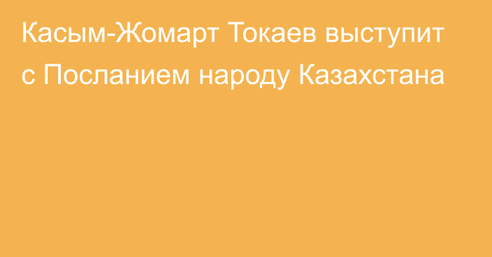 Касым-Жомарт Токаев выступит с Посланием народу Казахстана