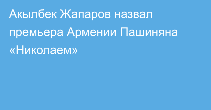 Акылбек Жапаров назвал премьера Армении Пашиняна «Николаем»