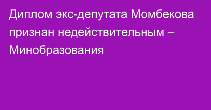 Диплом экс-депутата Момбекова признан недействительным – Минобразования