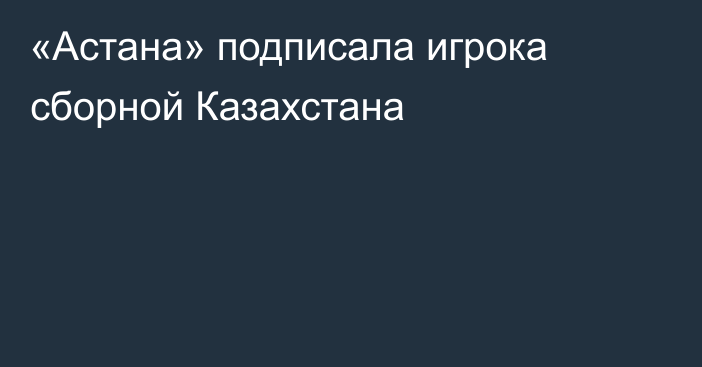 «Астана» подписала игрока сборной Казахстана