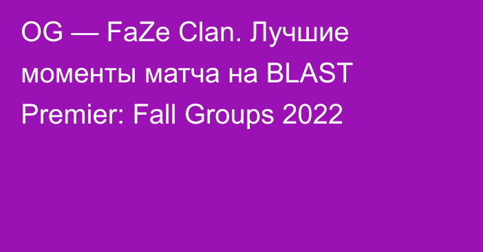 OG — FaZe Clan. Лучшие моменты матча на BLAST Premier: Fall Groups 2022