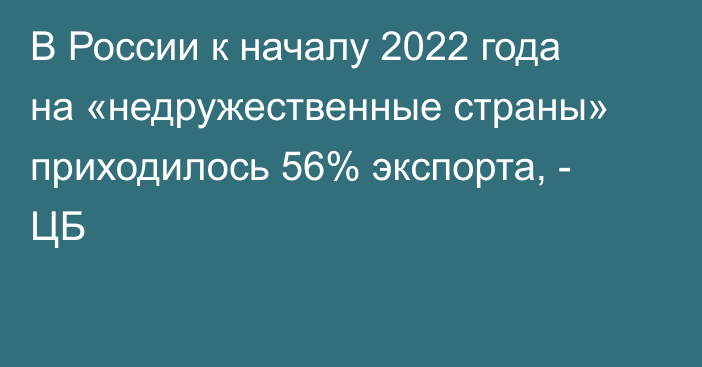 В России к началу 2022 года на «недружественные страны» приходилось 56% экспорта, - ЦБ