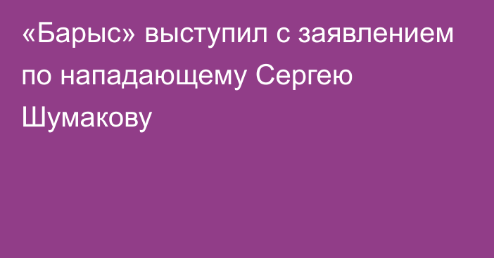 «Барыс» выступил с заявлением по нападающему Сергею Шумакову