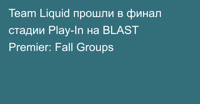 Team Liquid прошли в финал стадии Play-In на BLAST Premier: Fall Groups