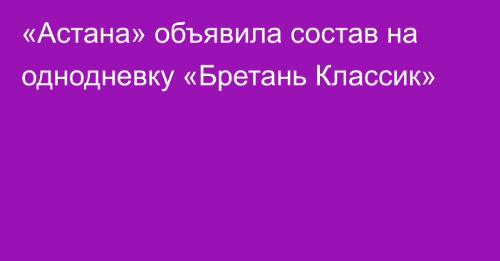 «Астана» объявила состав на однодневку «Бретань Классик»