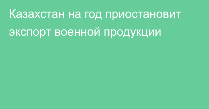 Казахстан на год приостановит экспорт военной продукции