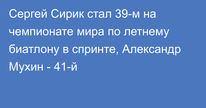 Сергей Сирик стал 39-м на чемпионате мира по летнему биатлону в спринте, Александр Мухин - 41-й