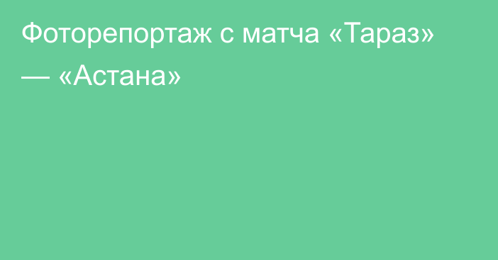 Фоторепортаж с матча «Тараз» — «Астана»