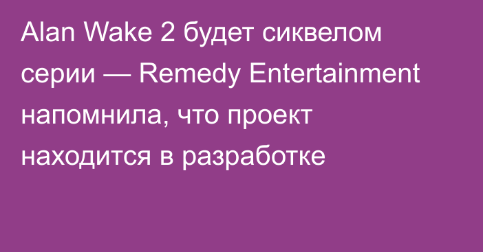 Alan Wake 2 будет сиквелом серии — Remedy Entertainment напомнила, что проект находится в разработке