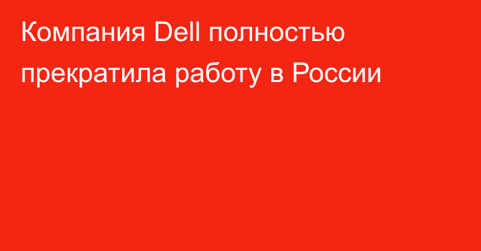 Компания Dell полностью прекратила работу в России