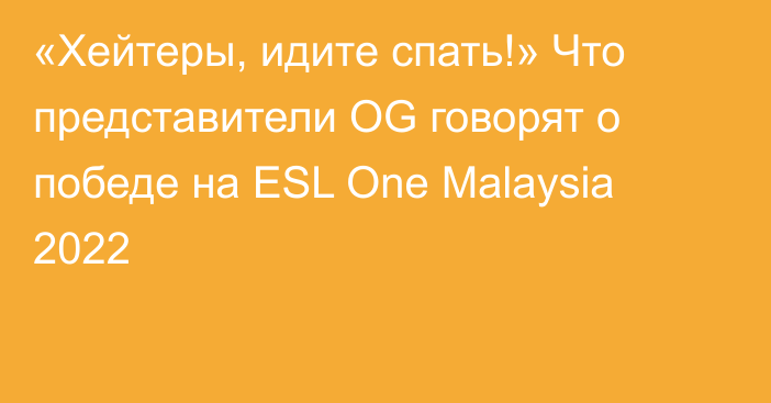 «Хейтеры, идите спать!» Что представители OG говорят о победе на ESL One Malaysia 2022
