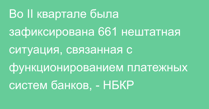 Во II квартале была зафиксирована 661 нештатная ситуация, связанная с функционированием платежных систем банков, - НБКР