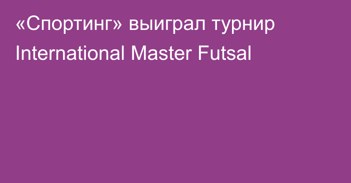«Спортинг» выиграл турнир International Master Futsal
