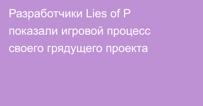 Разработчики Lies of P показали игровой процесс своего грядущего проекта