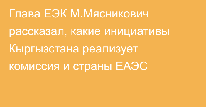 Глава ЕЭК М.Мясникович рассказал, какие инициативы Кыргызстана реализует комиссия и страны ЕАЭС
