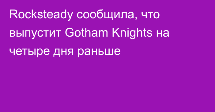 Rocksteady сообщила, что выпустит Gotham Knights на четыре дня раньше