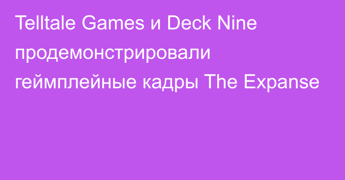 Telltale Games и Deck Nine продемонстрировали геймплейные кадры The Expanse