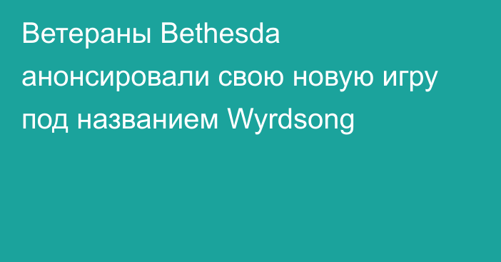 Ветераны Bethesda анонсировали свою новую игру под названием Wyrdsong