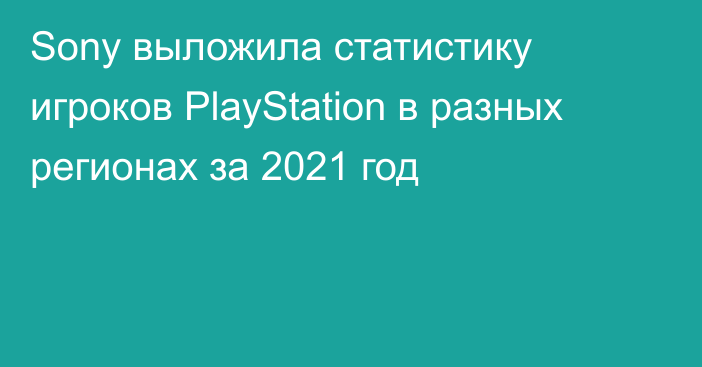 Sony выложила статистику игроков PlayStation в разных регионах за 2021 год