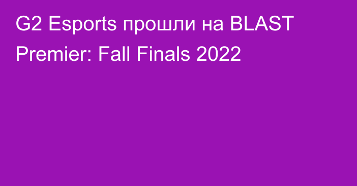 G2 Esports прошли на BLAST Premier: Fall Finals 2022