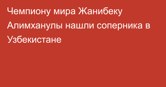 Чемпиону мира Жанибеку Алимханулы нашли соперника в Узбекистане