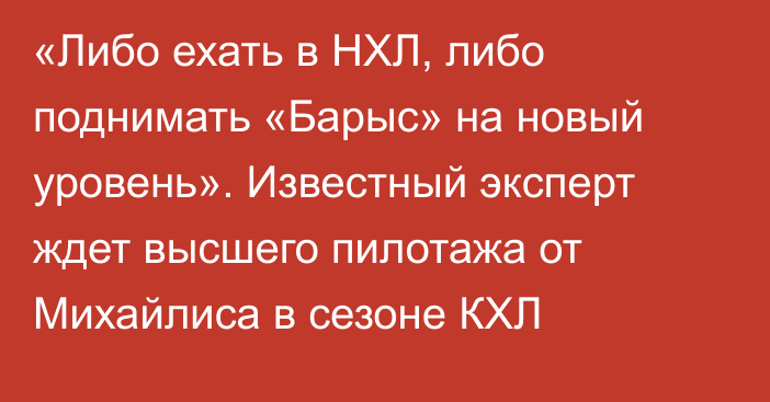 «Либо ехать в НХЛ, либо поднимать «Барыс» на новый уровень». Известный эксперт ждет высшего пилотажа от Михайлиса в сезоне КХЛ