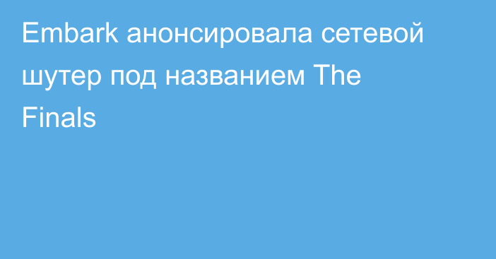 Embark анонсировала сетевой шутер под названием The Finals